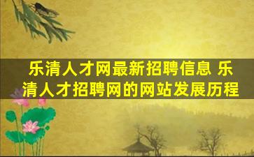 乐清人才网最新招聘信息 乐清人才招聘网的网站发展历程